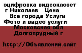 оцифровка видеокассет г Николаев › Цена ­ 50 - Все города Услуги » Фото и видео услуги   . Московская обл.,Долгопрудный г.